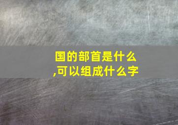 国的部首是什么,可以组成什么字