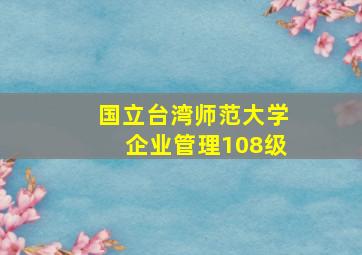 国立台湾师范大学企业管理108级