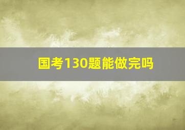 国考130题能做完吗