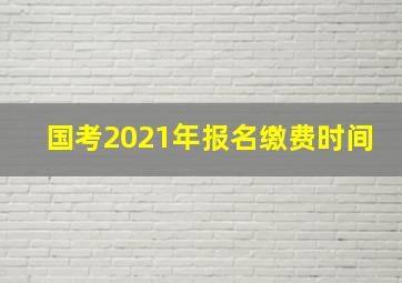 国考2021年报名缴费时间