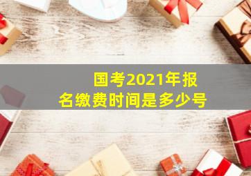 国考2021年报名缴费时间是多少号