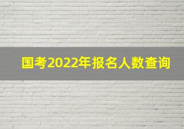 国考2022年报名人数查询