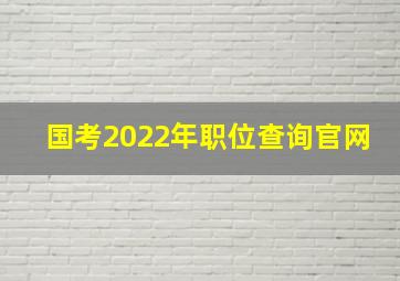 国考2022年职位查询官网