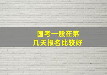 国考一般在第几天报名比较好