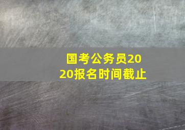 国考公务员2020报名时间截止