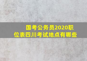 国考公务员2020职位表四川考试地点有哪些