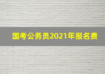 国考公务员2021年报名费