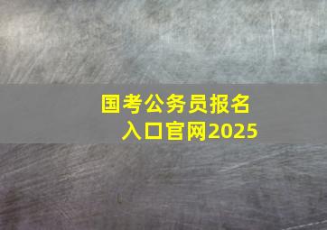 国考公务员报名入口官网2025