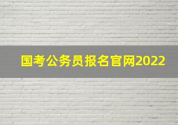 国考公务员报名官网2022