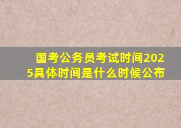 国考公务员考试时间2025具体时间是什么时候公布