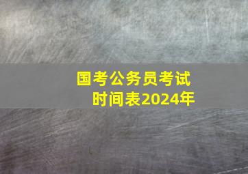 国考公务员考试时间表2024年