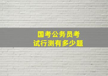 国考公务员考试行测有多少题