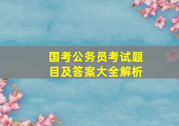 国考公务员考试题目及答案大全解析