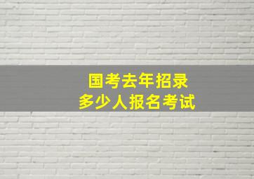 国考去年招录多少人报名考试