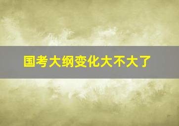 国考大纲变化大不大了