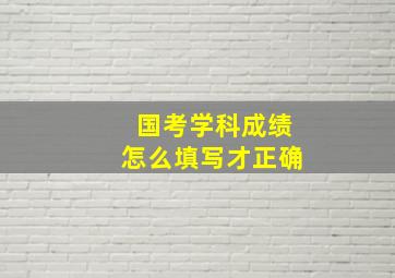 国考学科成绩怎么填写才正确