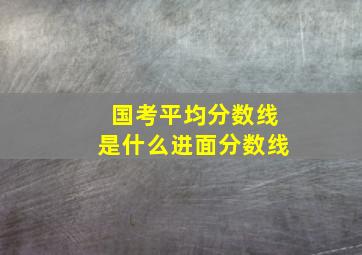 国考平均分数线是什么进面分数线