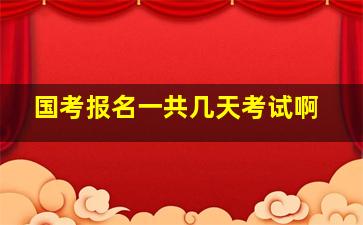 国考报名一共几天考试啊