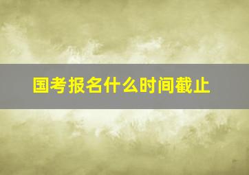 国考报名什么时间截止