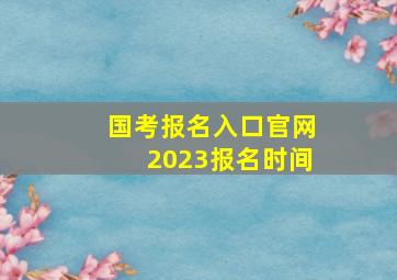 国考报名入口官网2023报名时间