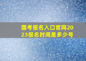 国考报名入口官网2023报名时间是多少号