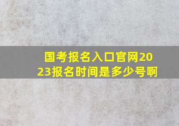 国考报名入口官网2023报名时间是多少号啊