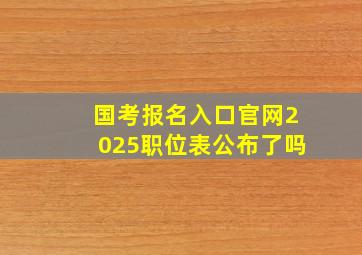 国考报名入口官网2025职位表公布了吗