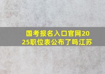 国考报名入口官网2025职位表公布了吗江苏