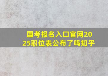 国考报名入口官网2025职位表公布了吗知乎