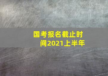 国考报名截止时间2021上半年