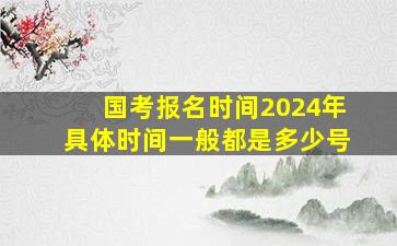 国考报名时间2024年具体时间一般都是多少号