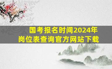 国考报名时间2024年岗位表查询官方网站下载