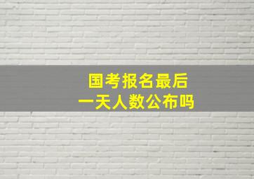 国考报名最后一天人数公布吗