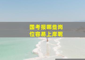 国考报哪些岗位容易上岸呢