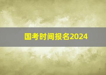 国考时间报名2024