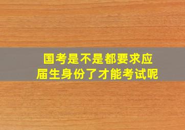 国考是不是都要求应届生身份了才能考试呢