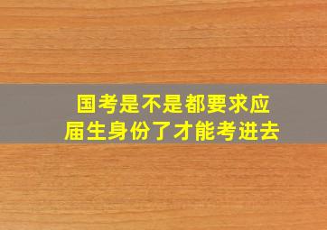 国考是不是都要求应届生身份了才能考进去