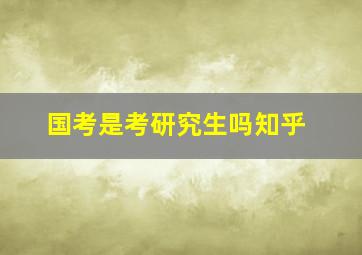 国考是考研究生吗知乎