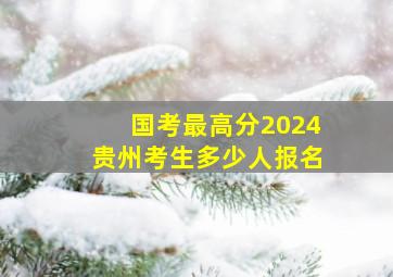 国考最高分2024贵州考生多少人报名