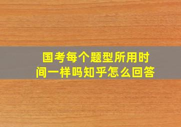 国考每个题型所用时间一样吗知乎怎么回答