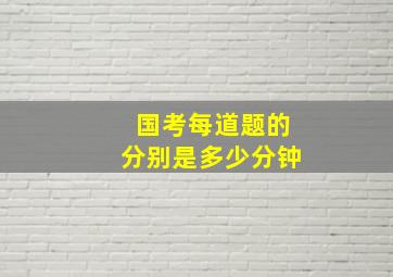 国考每道题的分别是多少分钟