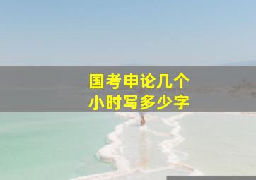 国考申论几个小时写多少字