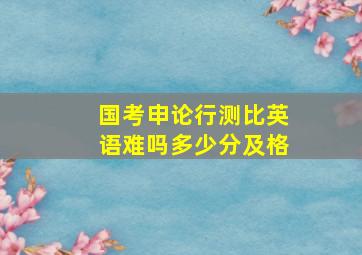 国考申论行测比英语难吗多少分及格