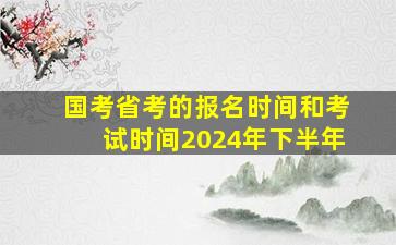 国考省考的报名时间和考试时间2024年下半年