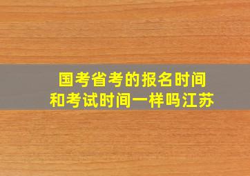 国考省考的报名时间和考试时间一样吗江苏