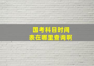 国考科目时间表在哪里查询啊