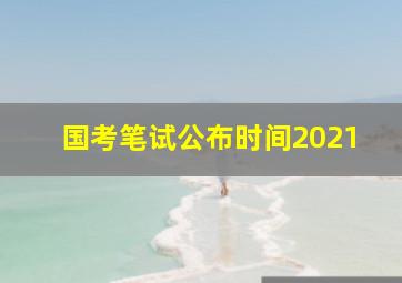 国考笔试公布时间2021