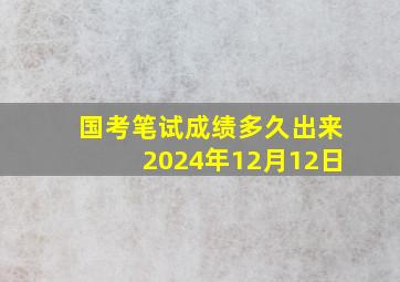 国考笔试成绩多久出来2024年12月12日