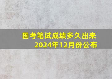 国考笔试成绩多久出来2024年12月份公布