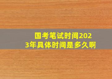 国考笔试时间2023年具体时间是多久啊